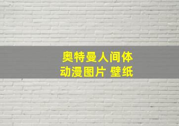 奥特曼人间体动漫图片 壁纸